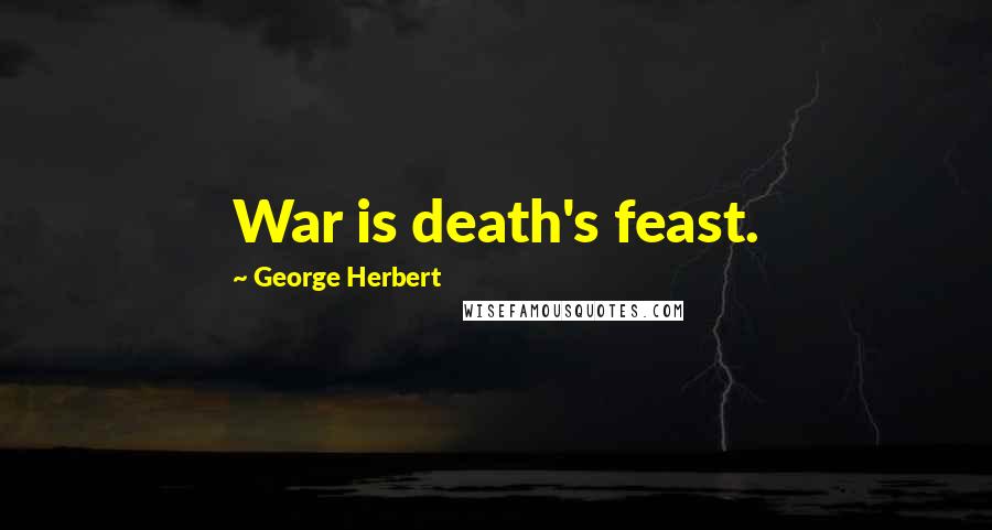 George Herbert Quotes: War is death's feast.