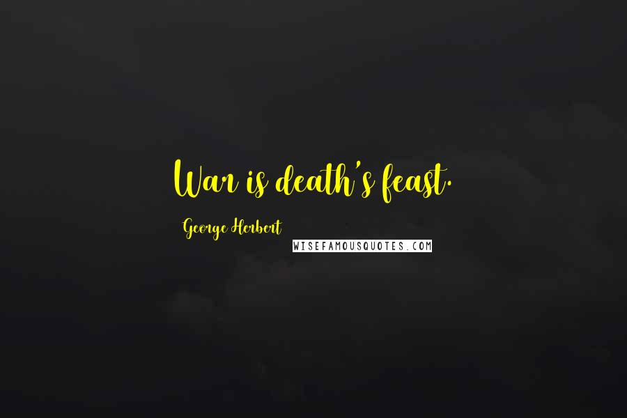 George Herbert Quotes: War is death's feast.