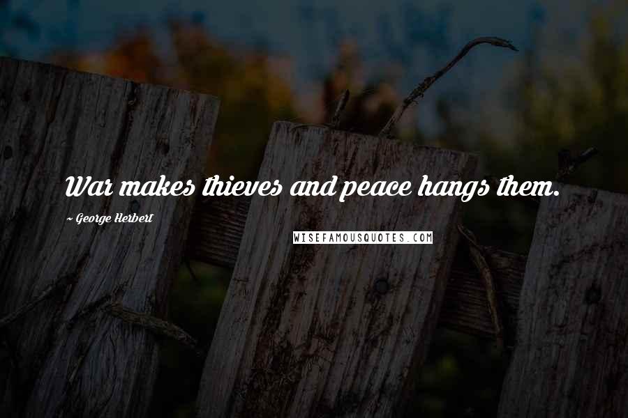 George Herbert Quotes: War makes thieves and peace hangs them.