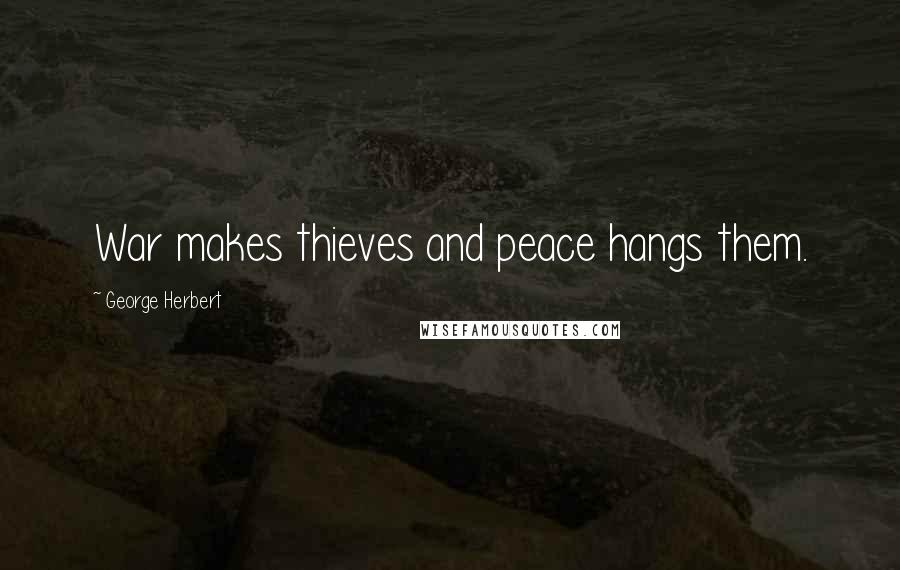 George Herbert Quotes: War makes thieves and peace hangs them.