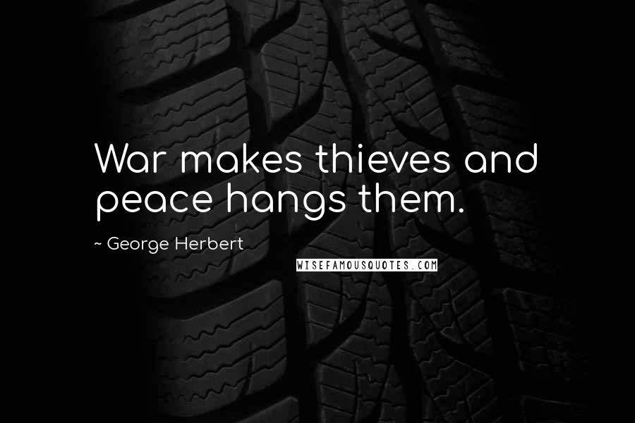 George Herbert Quotes: War makes thieves and peace hangs them.