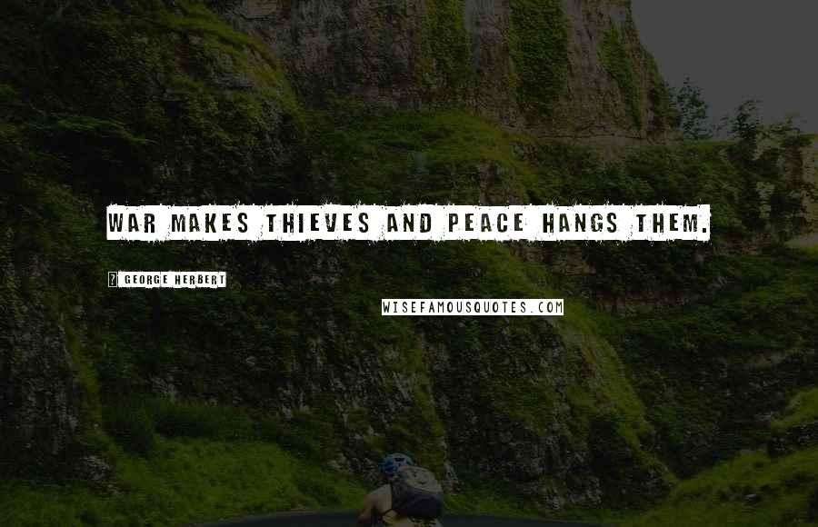 George Herbert Quotes: War makes thieves and peace hangs them.