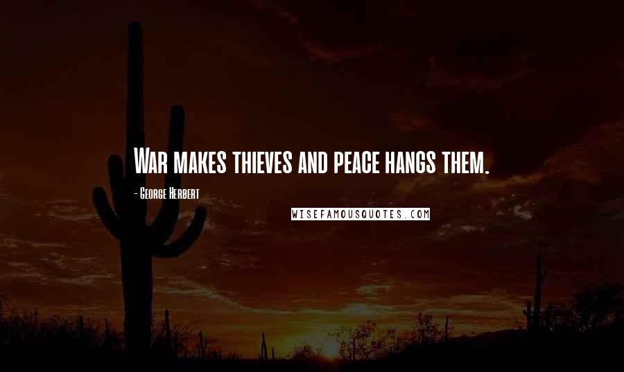 George Herbert Quotes: War makes thieves and peace hangs them.