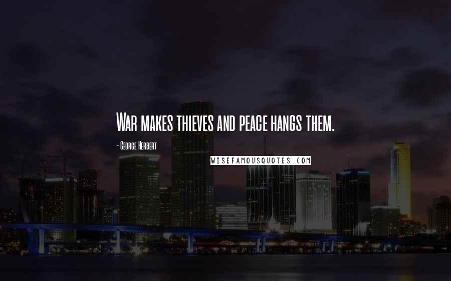 George Herbert Quotes: War makes thieves and peace hangs them.