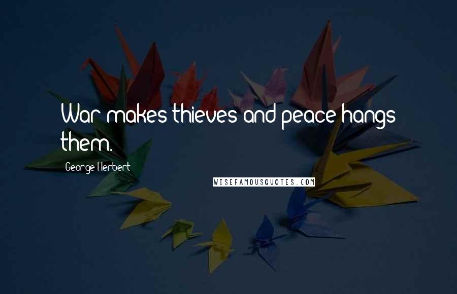 George Herbert Quotes: War makes thieves and peace hangs them.