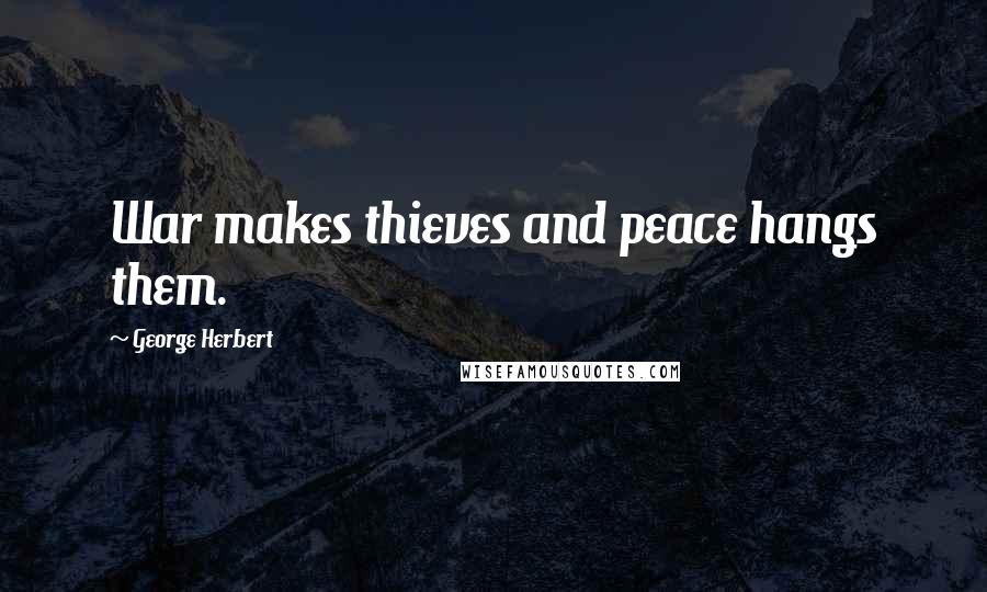 George Herbert Quotes: War makes thieves and peace hangs them.