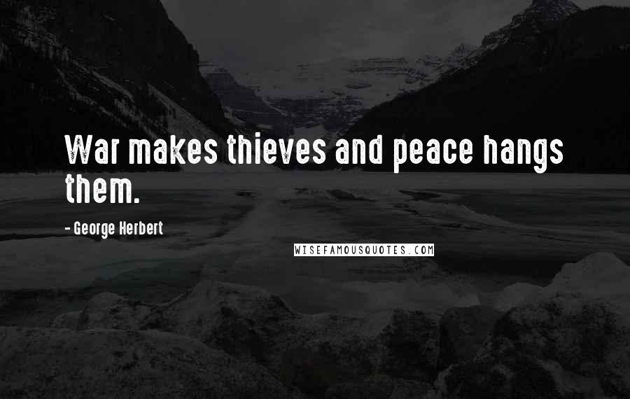 George Herbert Quotes: War makes thieves and peace hangs them.