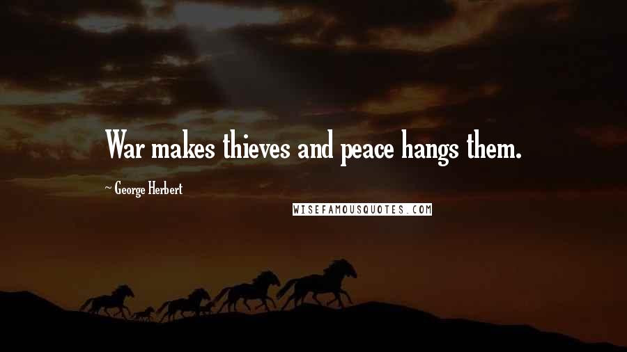 George Herbert Quotes: War makes thieves and peace hangs them.