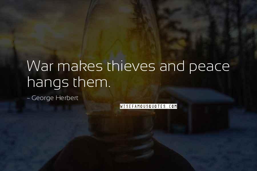 George Herbert Quotes: War makes thieves and peace hangs them.
