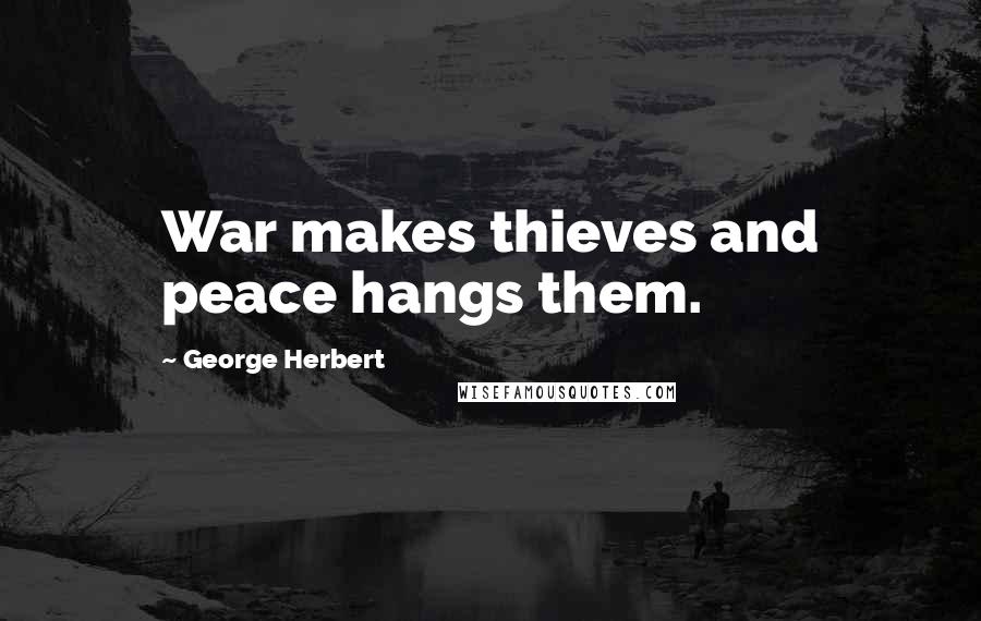 George Herbert Quotes: War makes thieves and peace hangs them.