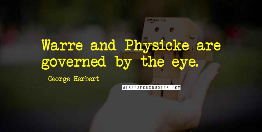 George Herbert Quotes: Warre and Physicke are governed by the eye.