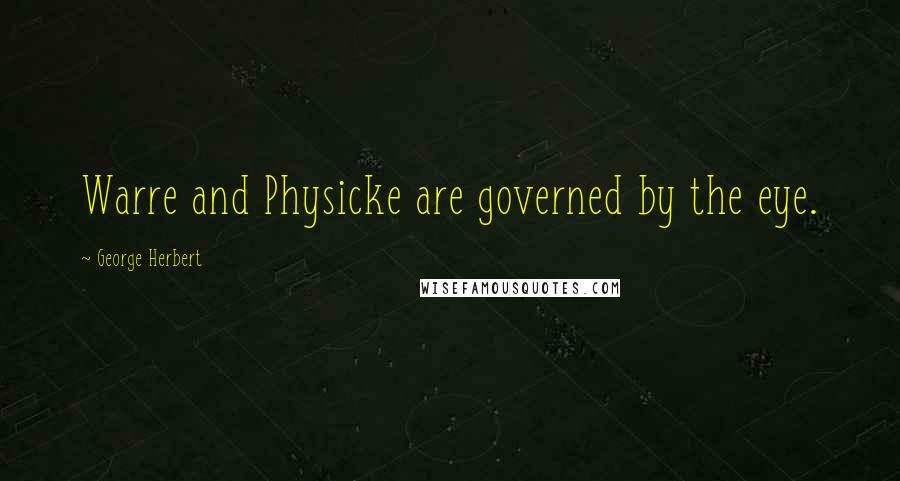 George Herbert Quotes: Warre and Physicke are governed by the eye.