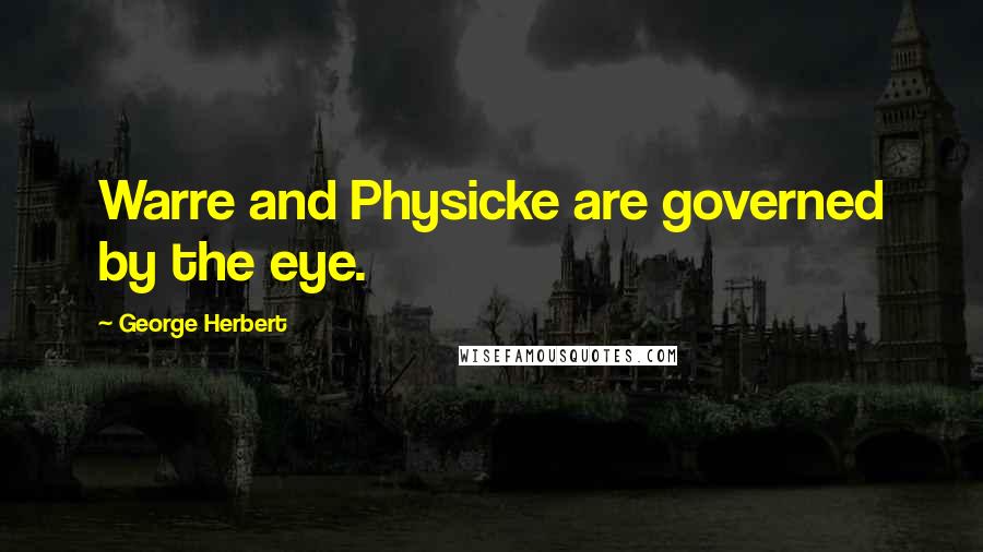 George Herbert Quotes: Warre and Physicke are governed by the eye.