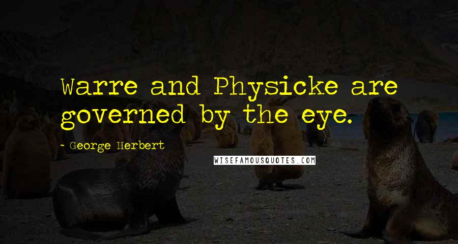 George Herbert Quotes: Warre and Physicke are governed by the eye.