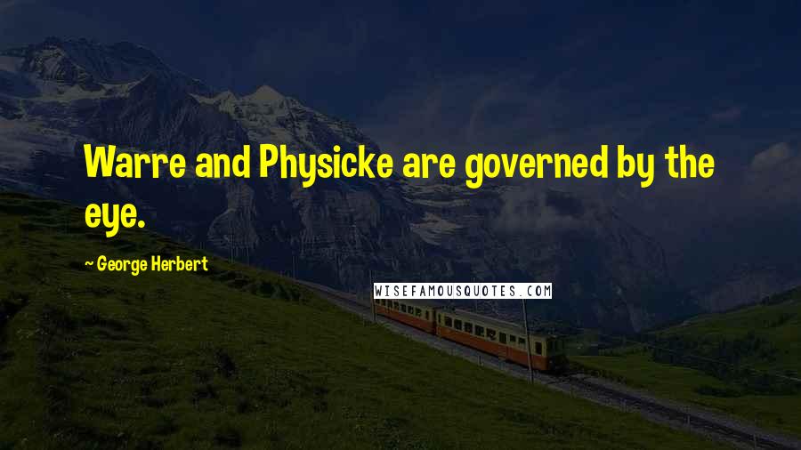 George Herbert Quotes: Warre and Physicke are governed by the eye.