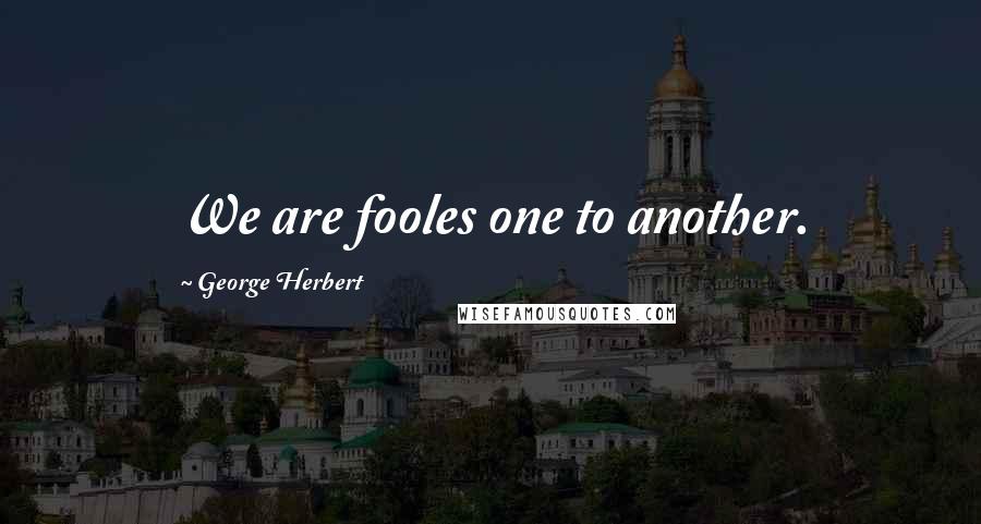 George Herbert Quotes: We are fooles one to another.