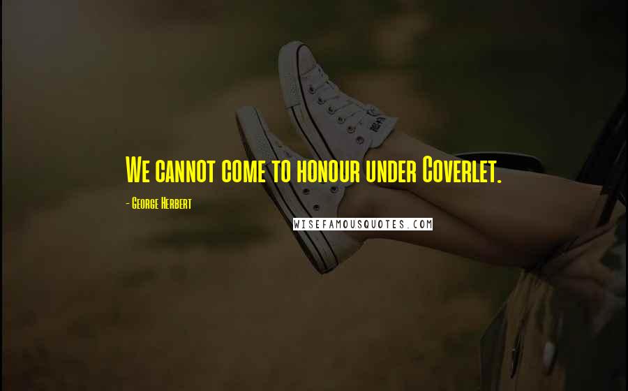 George Herbert Quotes: We cannot come to honour under Coverlet.