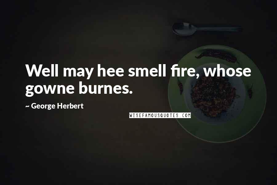 George Herbert Quotes: Well may hee smell fire, whose gowne burnes.