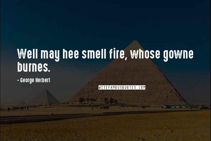 George Herbert Quotes: Well may hee smell fire, whose gowne burnes.