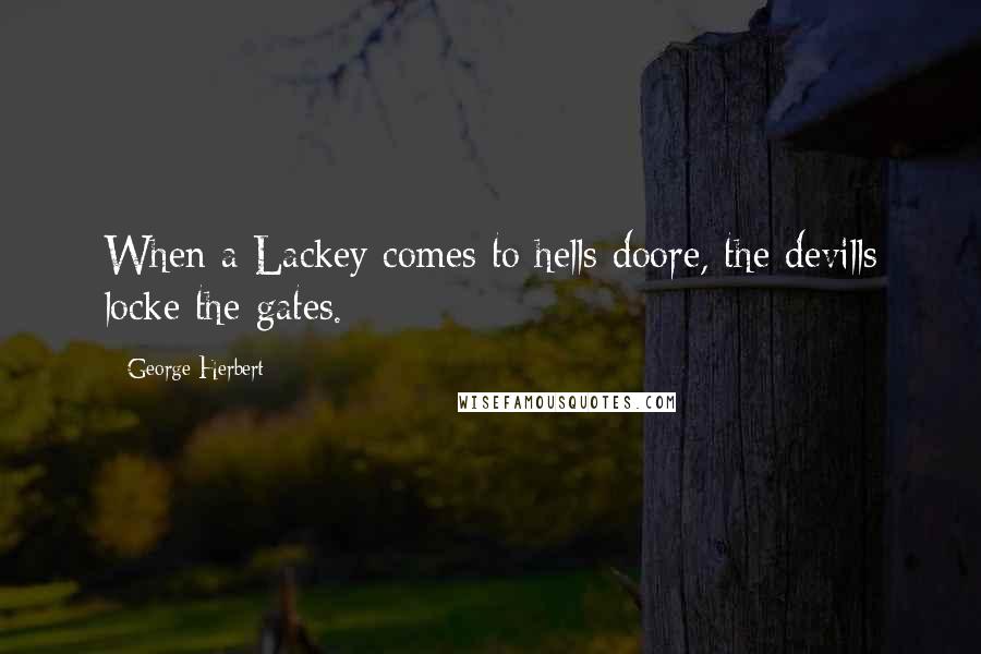 George Herbert Quotes: When a Lackey comes to hells doore, the devills locke the gates.