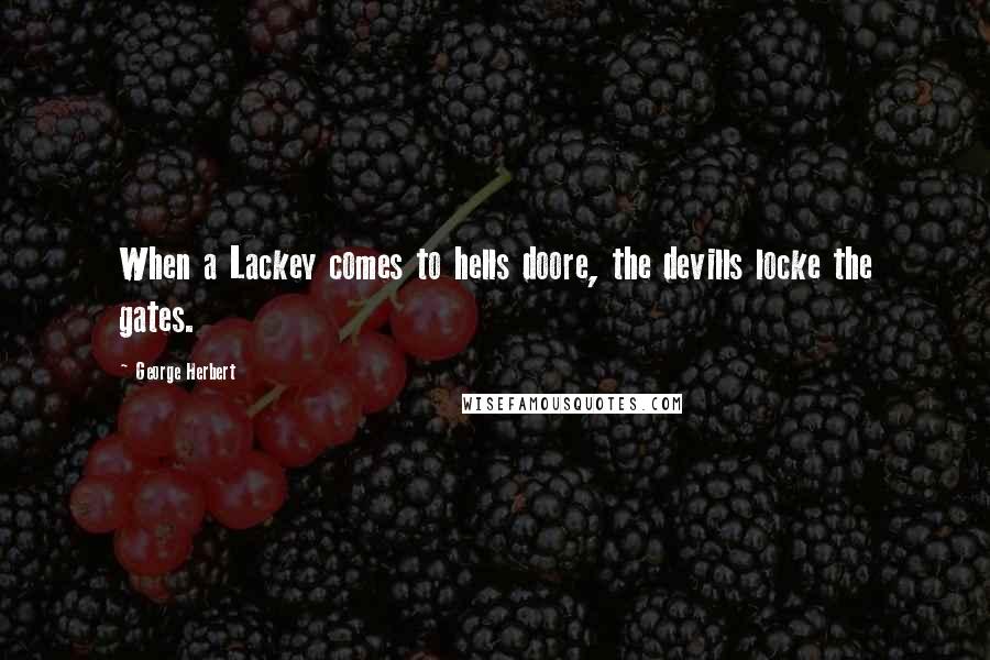 George Herbert Quotes: When a Lackey comes to hells doore, the devills locke the gates.