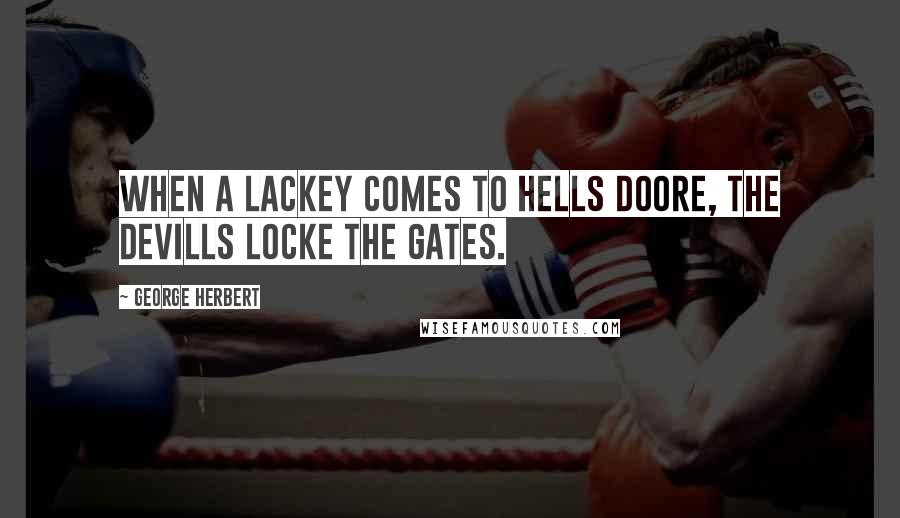George Herbert Quotes: When a Lackey comes to hells doore, the devills locke the gates.