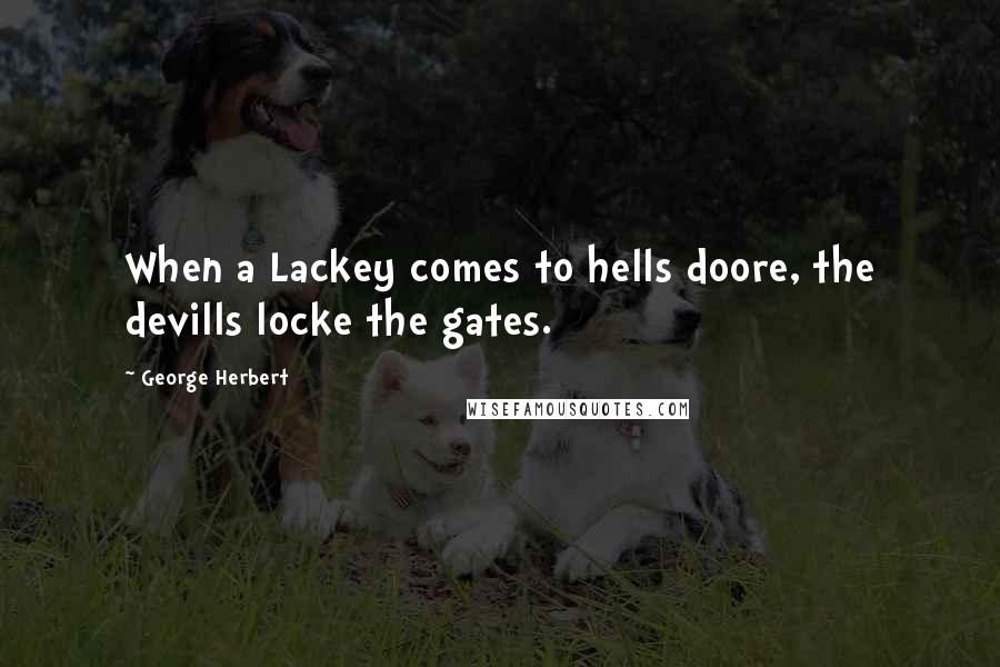 George Herbert Quotes: When a Lackey comes to hells doore, the devills locke the gates.
