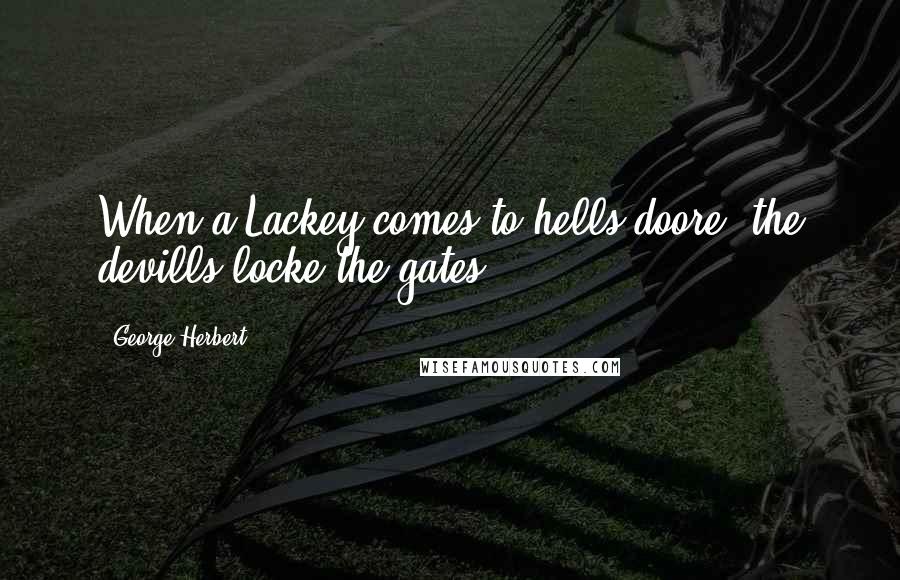 George Herbert Quotes: When a Lackey comes to hells doore, the devills locke the gates.