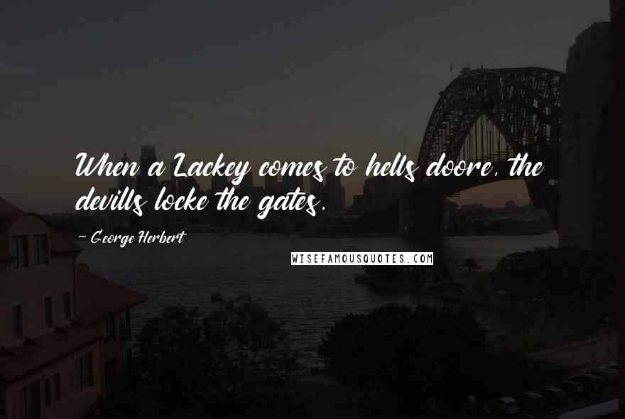 George Herbert Quotes: When a Lackey comes to hells doore, the devills locke the gates.