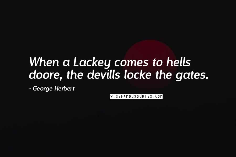 George Herbert Quotes: When a Lackey comes to hells doore, the devills locke the gates.