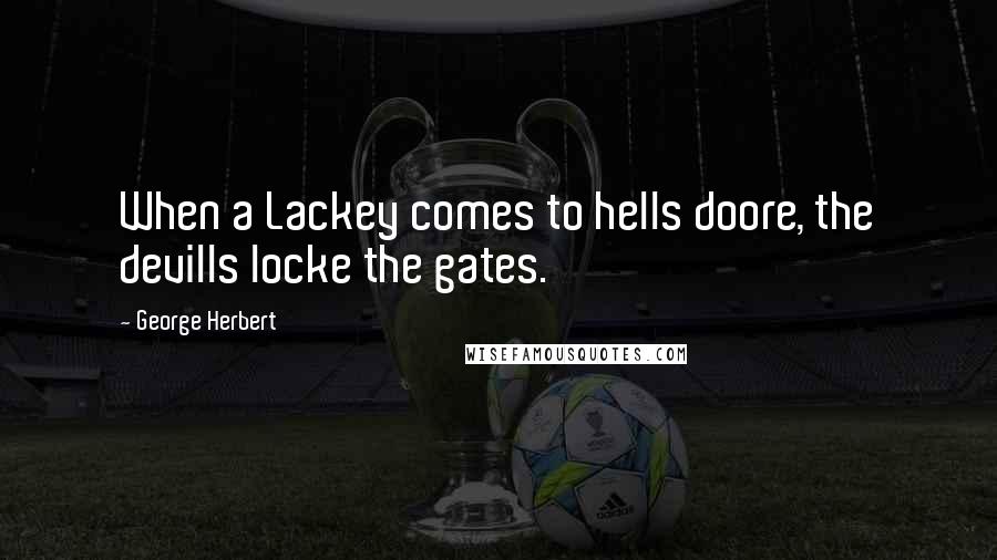 George Herbert Quotes: When a Lackey comes to hells doore, the devills locke the gates.