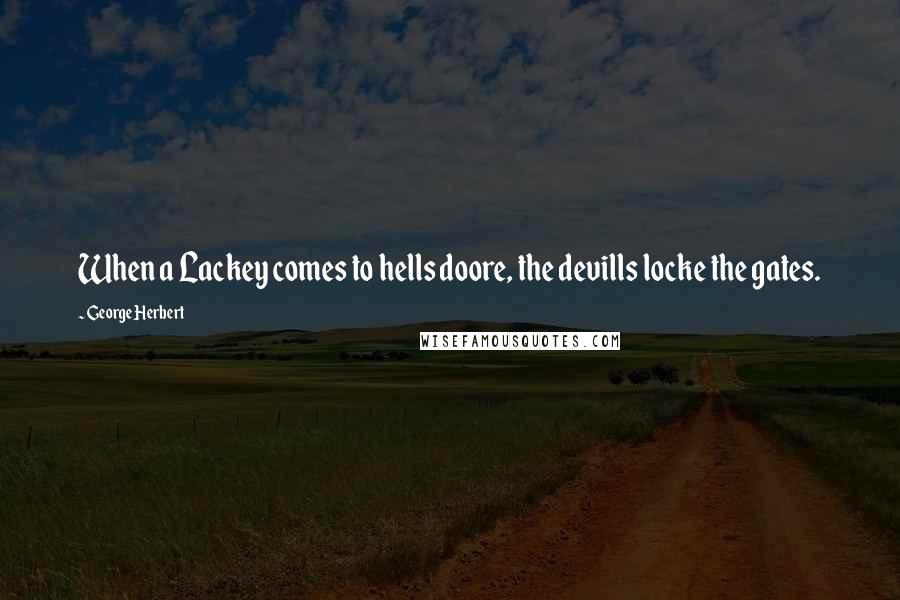 George Herbert Quotes: When a Lackey comes to hells doore, the devills locke the gates.
