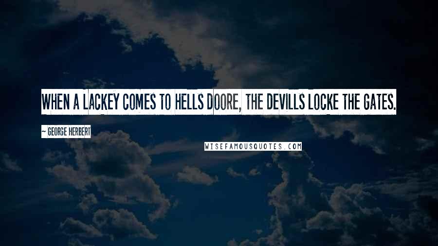 George Herbert Quotes: When a Lackey comes to hells doore, the devills locke the gates.