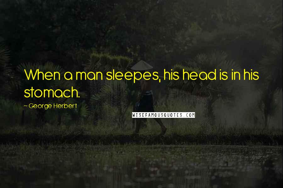 George Herbert Quotes: When a man sleepes, his head is in his stomach.