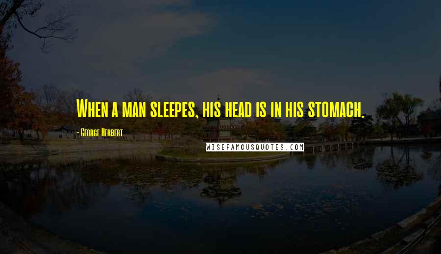 George Herbert Quotes: When a man sleepes, his head is in his stomach.