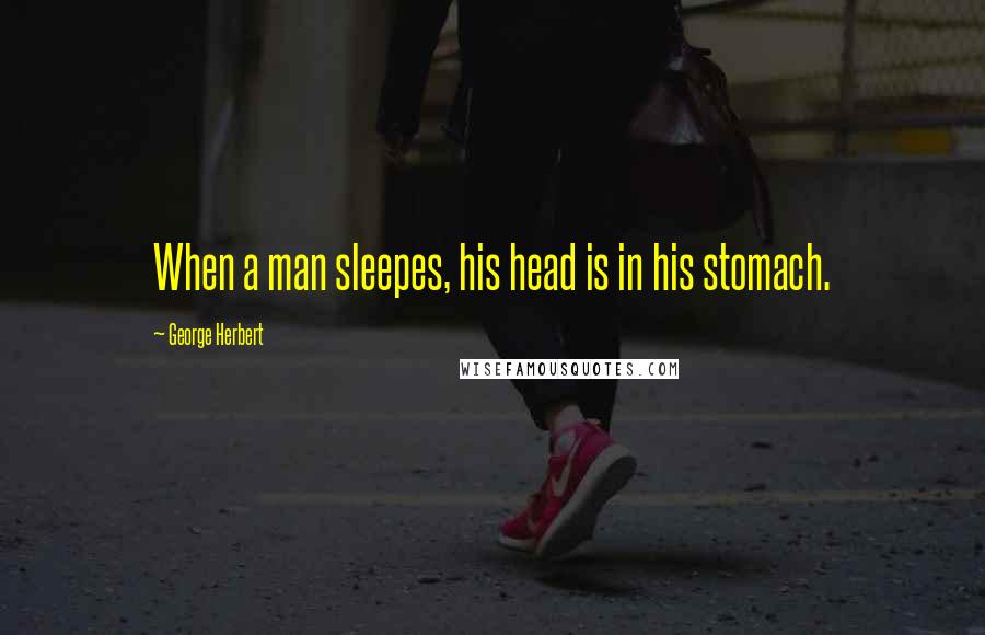 George Herbert Quotes: When a man sleepes, his head is in his stomach.