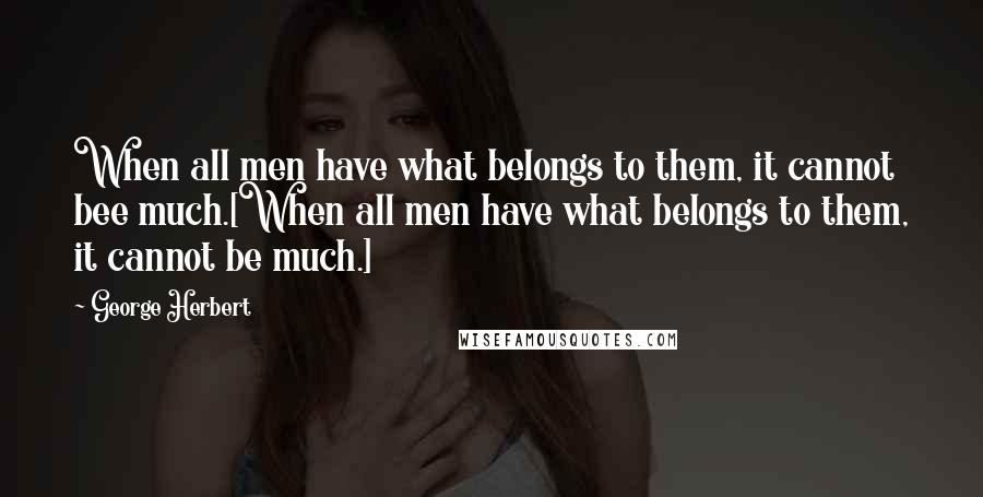 George Herbert Quotes: When all men have what belongs to them, it cannot bee much.[When all men have what belongs to them, it cannot be much.]