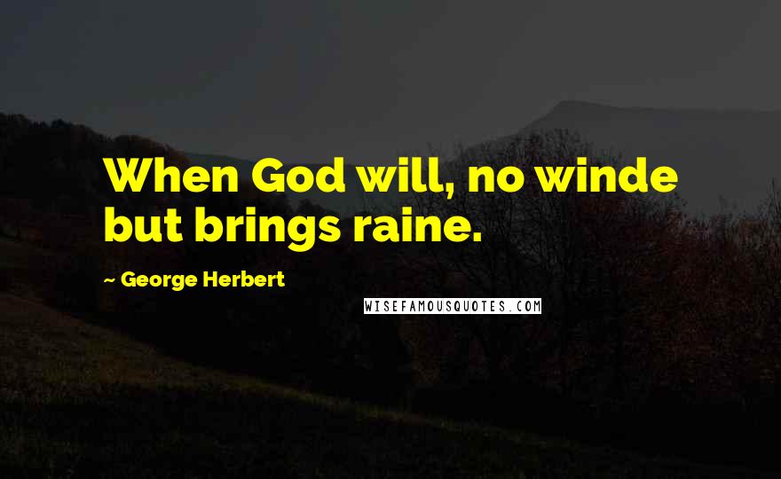 George Herbert Quotes: When God will, no winde but brings raine.