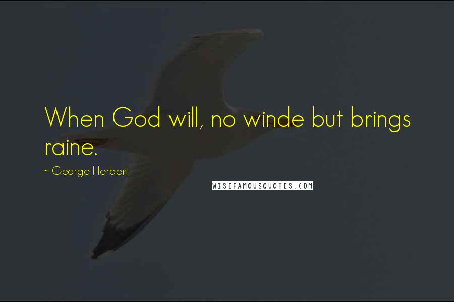 George Herbert Quotes: When God will, no winde but brings raine.