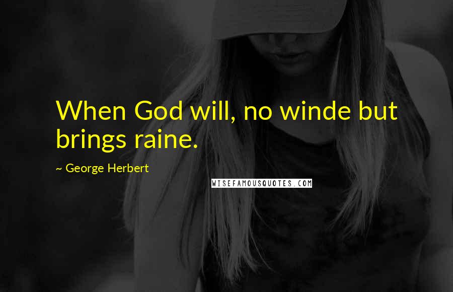 George Herbert Quotes: When God will, no winde but brings raine.