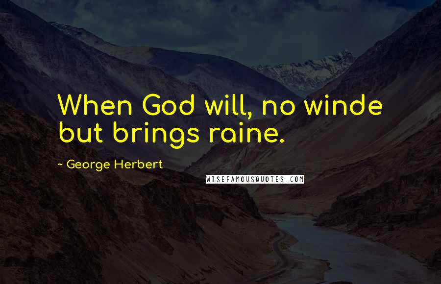 George Herbert Quotes: When God will, no winde but brings raine.