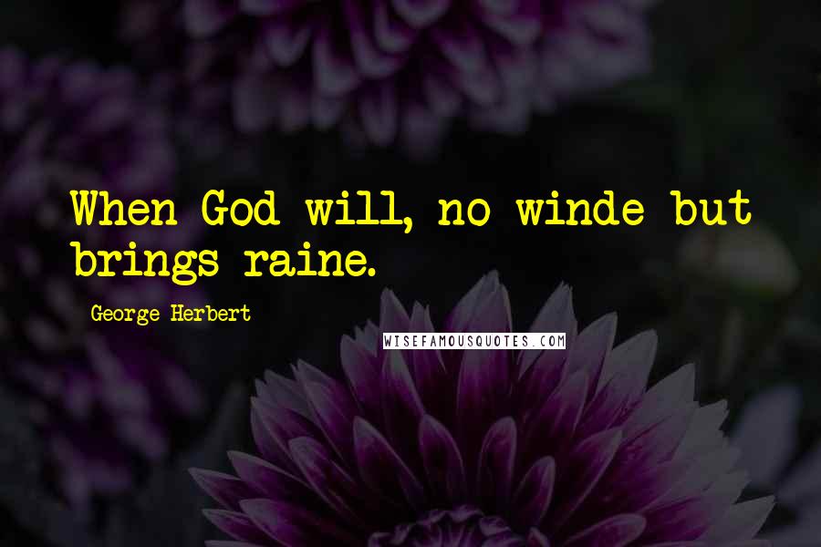 George Herbert Quotes: When God will, no winde but brings raine.