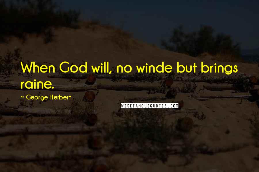 George Herbert Quotes: When God will, no winde but brings raine.