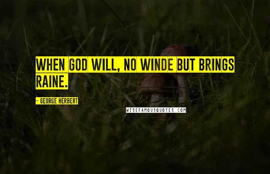 George Herbert Quotes: When God will, no winde but brings raine.