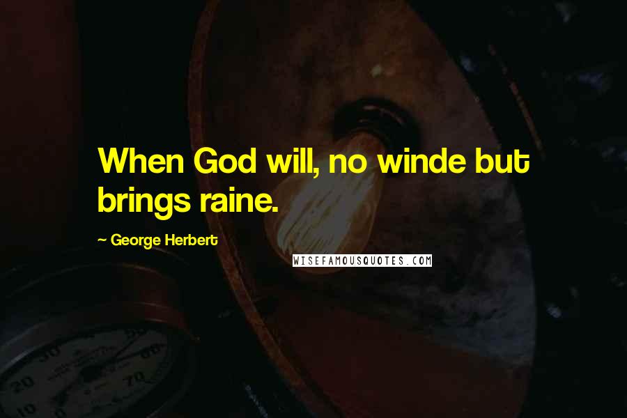 George Herbert Quotes: When God will, no winde but brings raine.