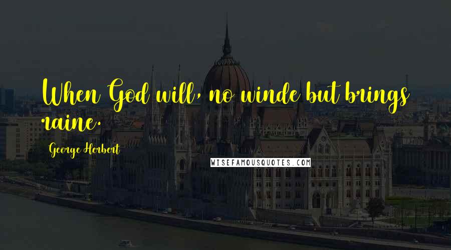 George Herbert Quotes: When God will, no winde but brings raine.