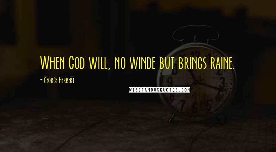 George Herbert Quotes: When God will, no winde but brings raine.