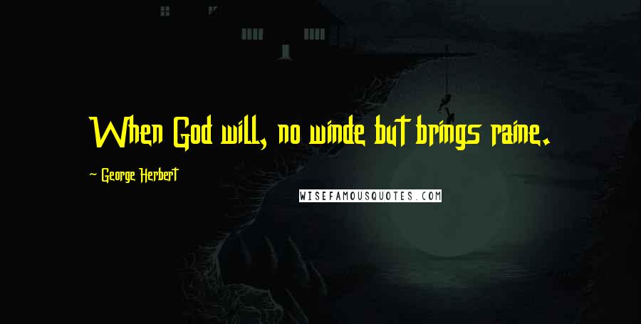 George Herbert Quotes: When God will, no winde but brings raine.