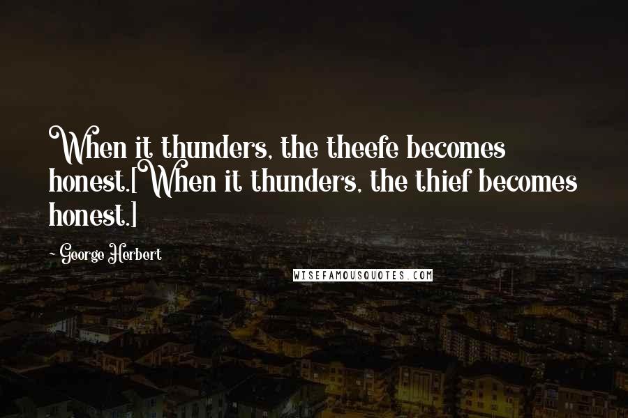 George Herbert Quotes: When it thunders, the theefe becomes honest.[When it thunders, the thief becomes honest.]