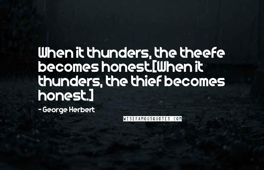 George Herbert Quotes: When it thunders, the theefe becomes honest.[When it thunders, the thief becomes honest.]